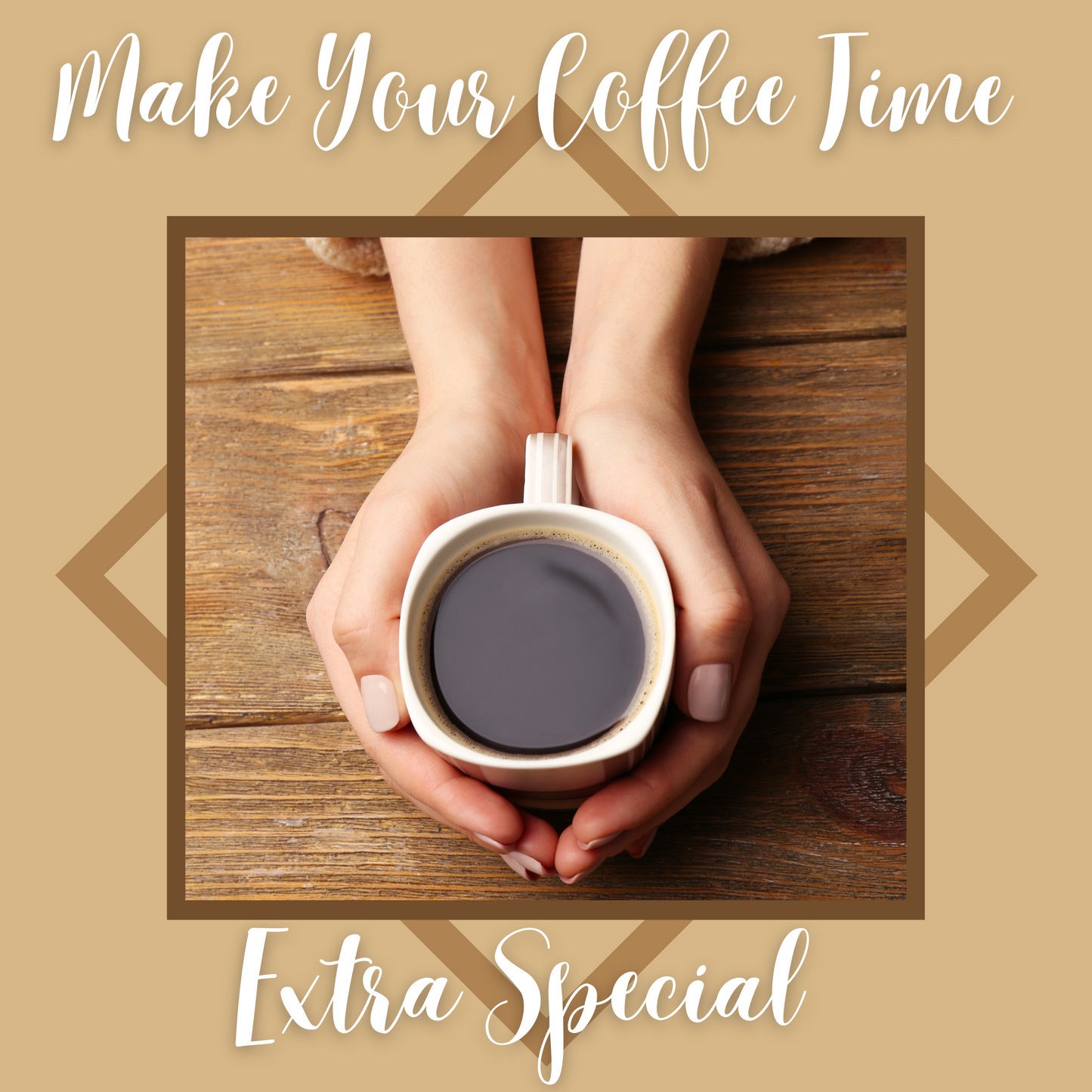 Hands holding a cup of coffee on a wooden table, with text overlay reading: 'Make Your Coffee Time Extra Special.